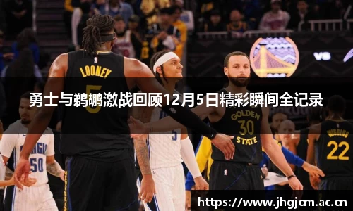 勇士与鹈鹕激战回顾12月5日精彩瞬间全记录