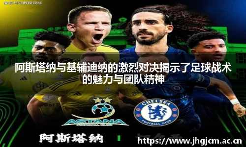 阿斯塔纳与基辅迪纳的激烈对决揭示了足球战术的魅力与团队精神